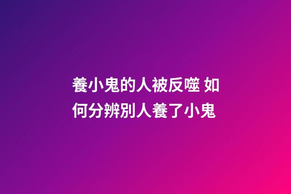 養小鬼的人被反噬 如何分辨別人養了小鬼